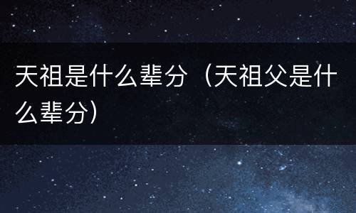 天祖是什么辈分（天祖父是什么辈分）