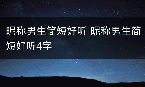 昵称男生简短好听 昵称男生简短好听4字