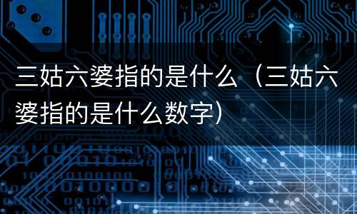 三姑六婆指的是什么（三姑六婆指的是什么数字）