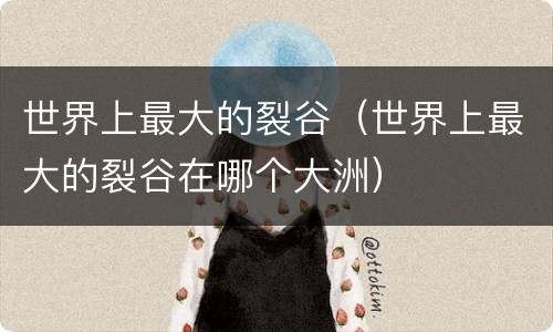 世界上最大的裂谷（世界上最大的裂谷在哪个大洲）