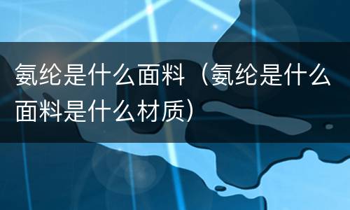 氨纶是什么面料（氨纶是什么面料是什么材质）