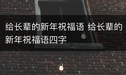 给长辈的新年祝福语 给长辈的新年祝福语四字