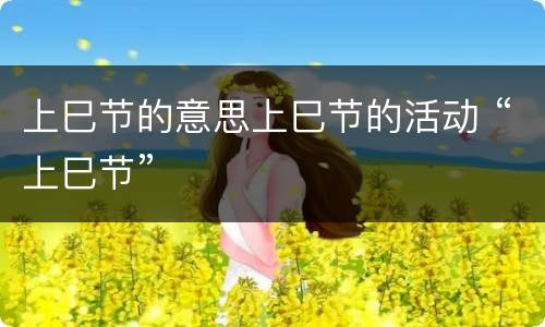 上巳节的意思上巳节的活动 “上巳节”