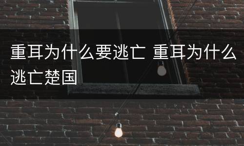 重耳为什么要逃亡 重耳为什么逃亡楚国