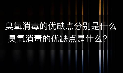臭氧消毒的优缺点分别是什么 臭氧消毒的优缺点是什么?