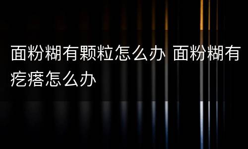 面粉糊有颗粒怎么办 面粉糊有疙瘩怎么办