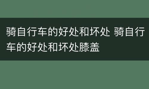 骑自行车的好处和坏处 骑自行车的好处和坏处膝盖