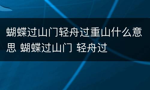 蝴蝶过山门轻舟过重山什么意思 蝴蝶过山门 轻舟过