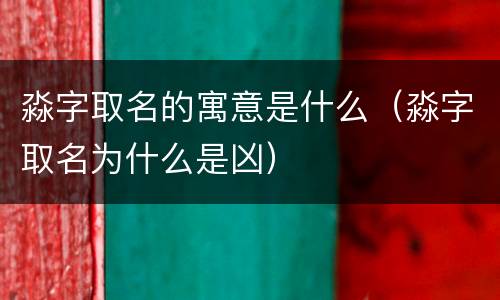 淼字取名的寓意是什么（淼字取名为什么是凶）
