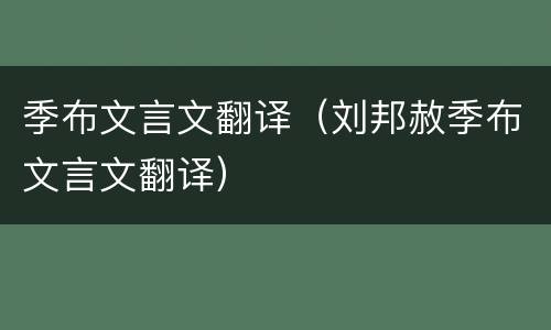 季布文言文翻译（刘邦赦季布文言文翻译）