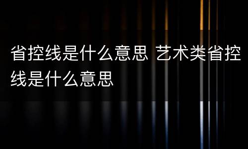 省控线是什么意思 艺术类省控线是什么意思