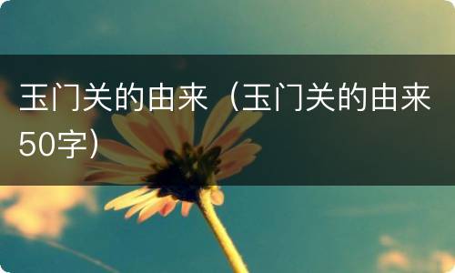 玉门关的由来（玉门关的由来50字）