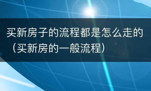 买新房子的流程都是怎么走的（买新房的一般流程）