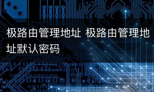 极路由管理地址 极路由管理地址默认密码