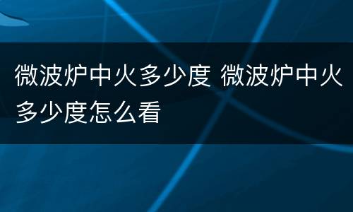 微波炉中火多少度 微波炉中火多少度怎么看