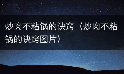 炒肉不粘锅的诀窍（炒肉不粘锅的诀窍图片）