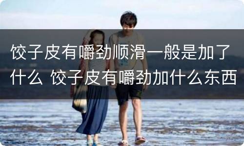 饺子皮有嚼劲顺滑一般是加了什么 饺子皮有嚼劲加什么东西