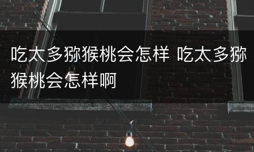 吃太多猕猴桃会怎样 吃太多猕猴桃会怎样啊