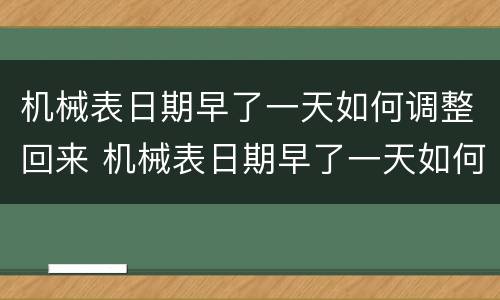 机械表日期早了一天如何调整回来 机械表日期早了一天如何调整回来呢