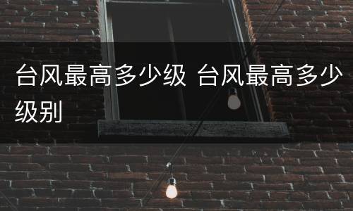 台风最高多少级 台风最高多少级别
