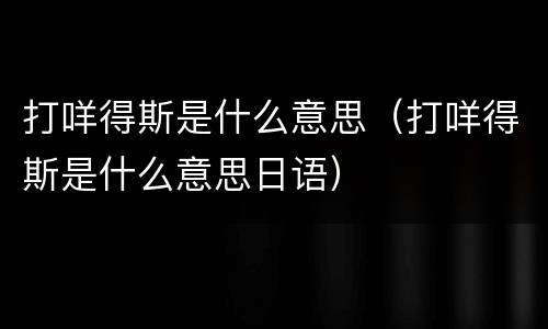 打咩得斯是什么意思（打咩得斯是什么意思日语）