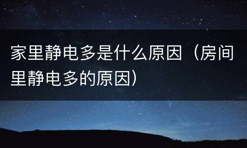 家里静电多是什么原因（房间里静电多的原因）