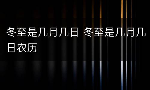 冬至是几月几日 冬至是几月几日农历