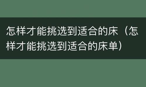 怎样才能挑选到适合的床（怎样才能挑选到适合的床单）