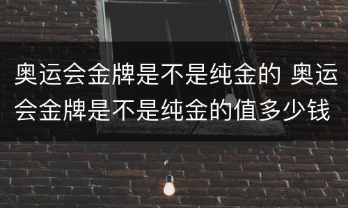 奥运会金牌是不是纯金的 奥运会金牌是不是纯金的值多少钱