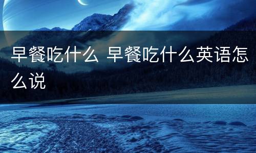 早餐吃什么 早餐吃什么英语怎么说