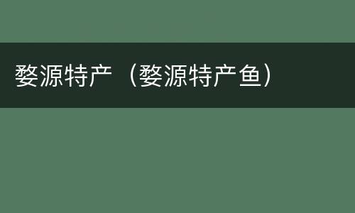 婺源特产（婺源特产鱼）