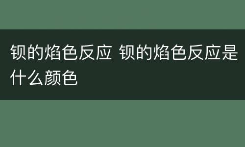 钡的焰色反应 钡的焰色反应是什么颜色
