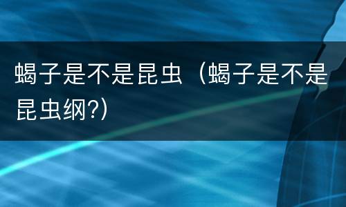 蝎子是不是昆虫（蝎子是不是昆虫纲?）