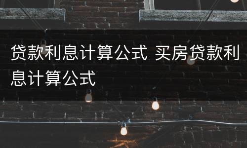 贷款利息计算公式 买房贷款利息计算公式