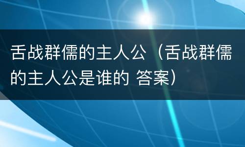 舌战群儒的主人公（舌战群儒的主人公是谁的 答案）