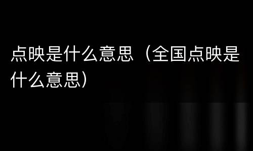 点映是什么意思（全国点映是什么意思）