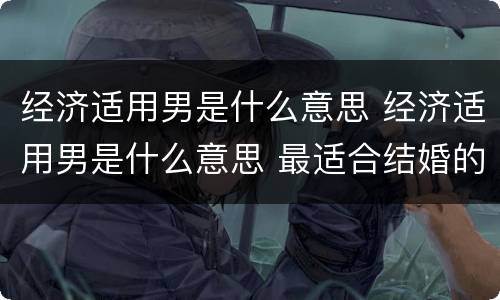 经济适用男是什么意思 经济适用男是什么意思 最适合结婚的人选