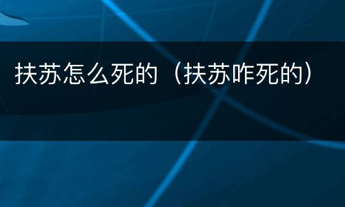 扶苏怎么死的（扶苏咋死的）