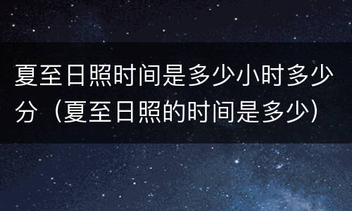 夏至日照时间是多少小时多少分（夏至日照的时间是多少）