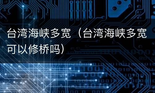 台湾海峡多宽（台湾海峡多宽可以修桥吗）