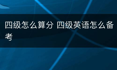 四级怎么算分 四级英语怎么备考