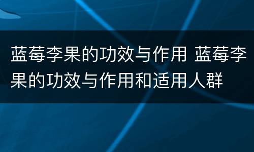 蓝莓李果的功效与作用 蓝莓李果的功效与作用和适用人群