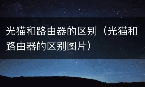 光猫和路由器的区别（光猫和路由器的区别图片）