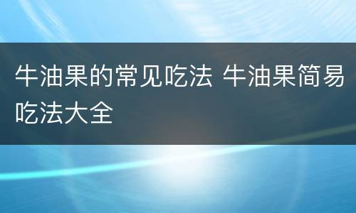 牛油果的常见吃法 牛油果简易吃法大全