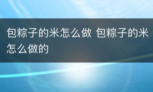 包粽子的米怎么做 包粽子的米怎么做的