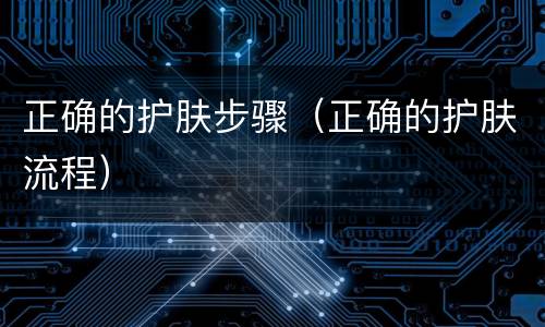 正确的护肤步骤（正确的护肤流程）