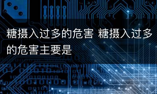 糖摄入过多的危害 糖摄入过多的危害主要是
