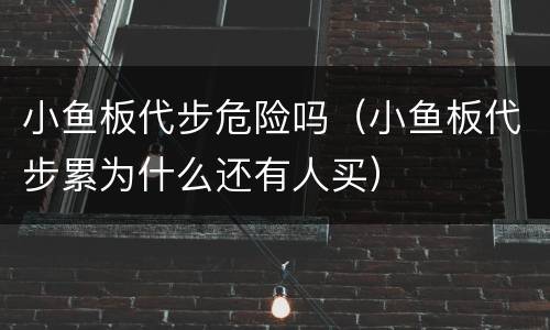小鱼板代步危险吗（小鱼板代步累为什么还有人买）