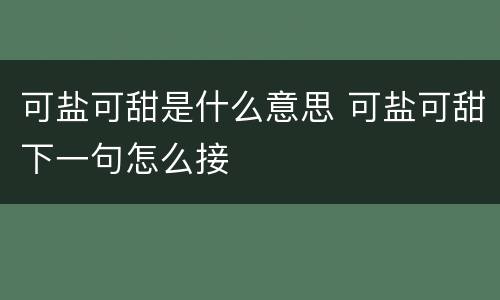 可盐可甜是什么意思 可盐可甜下一句怎么接