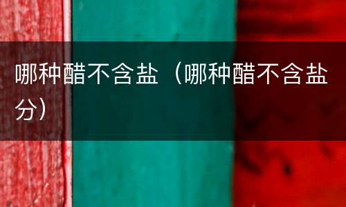 哪种醋不含盐（哪种醋不含盐分）